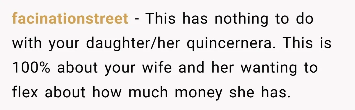 facinationstreet − This has nothing to do with your daughter/her quincernera. This is 100% about your wife and her wanting to flex about how much money she has.