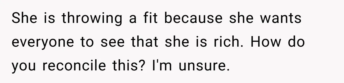 She is throwing a fit because she wants everyone to see that she is rich. How do you reconcile this? I'm unsure.