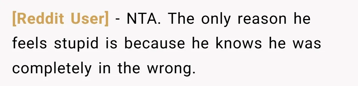 [Reddit User] − NTA. The only reason he feels stupid is because he knows he was completely in the wrong.