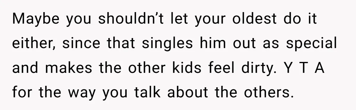 Maybe you shouldn’t let your oldest do it either, since that singles him out as special and makes the other kids feel dirty. Y T A for the way you...