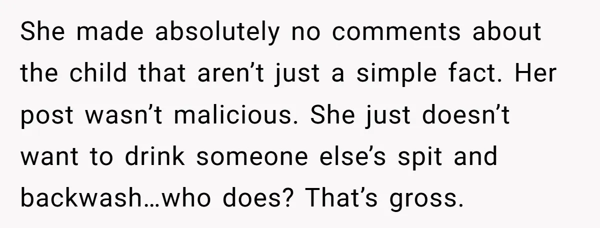 She made absolutely no comments about the child that aren’t just a simple fact. Her post wasn’t malicious. She just doesn’t want to drink someone else’s spit and backwash…who does?...