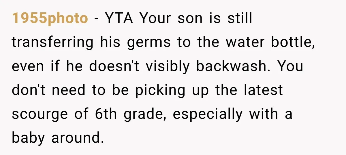 1955photo − YTA Your son is still transferring his germs to the water bottle, even if he doesn't visibly backwash. You don't need to be picking up the latest scourge...
