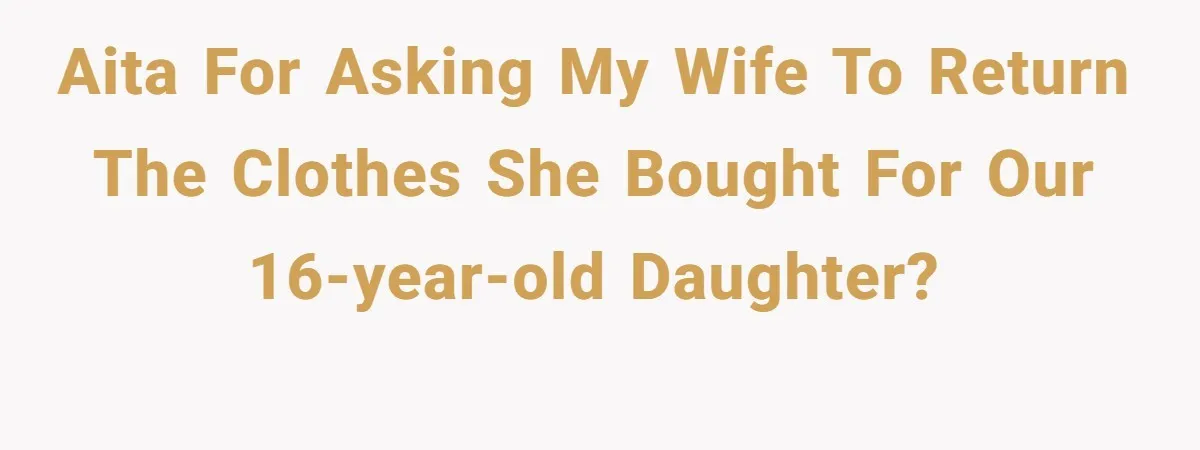 AITA for asking my wife to return the clothes she bought for our 16-year-old daughter?