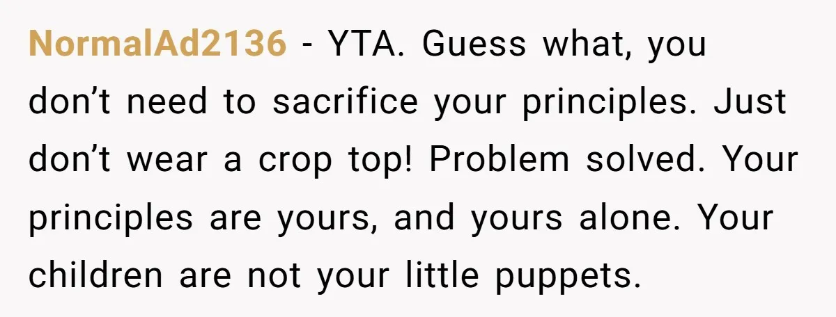 NormalAd2136 − YTA. Guess what, you don’t need to sacrifice your principles. Just don’t wear a crop top! Problem solved. Your principles are yours, and yours alone. Your children are...