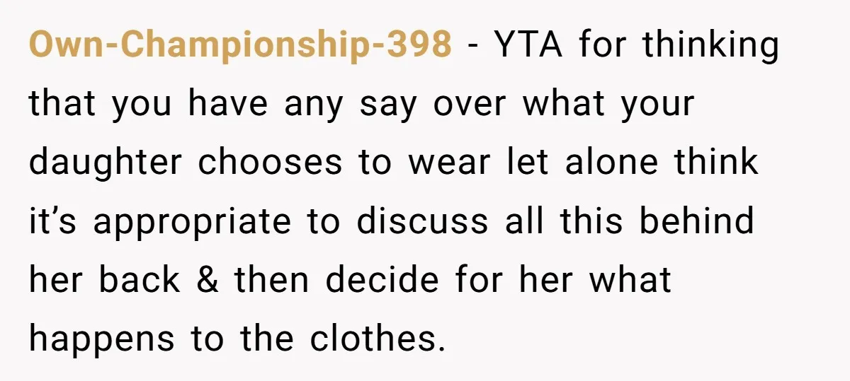 Own-Championship-398 − YTA for thinking that you have any say over what your daughter chooses to wear let alone think it’s appropriate to discuss all this behind her back &...