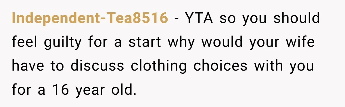 Independent-Tea8516 − YTA so you should feel guilty for a start why would your wife have to discuss clothing choices with you for a 16 year old.