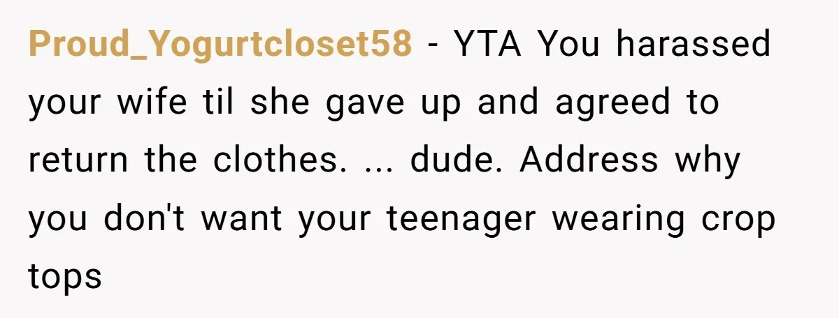 Proud_Yogurtcloset58 − YTA You harassed your wife til she gave up and agreed to return the clothes. ... dude. Address why you don't want your teenager wearing crop tops