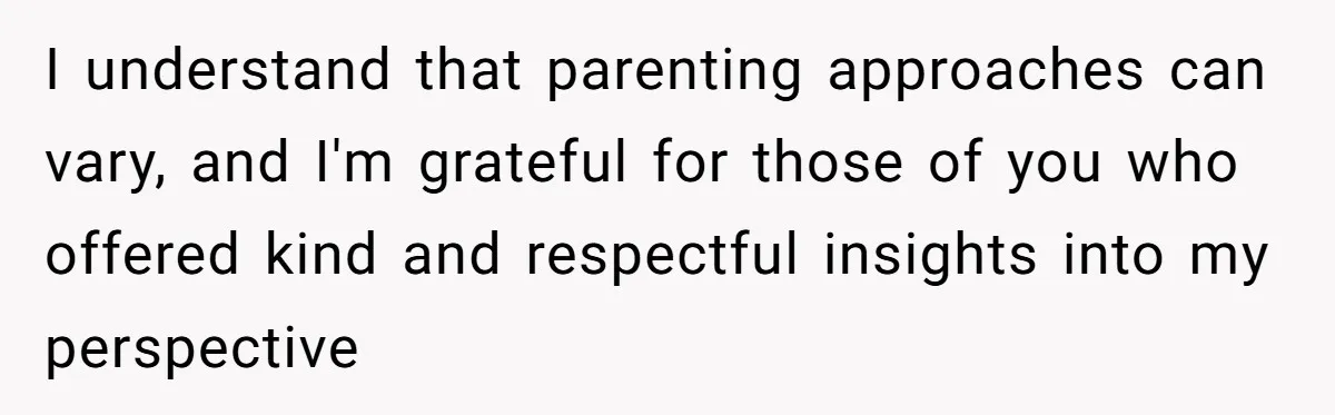 I understand that parenting approaches can vary, and I'm grateful for those of you who offered kind and respectful insights into my perspective