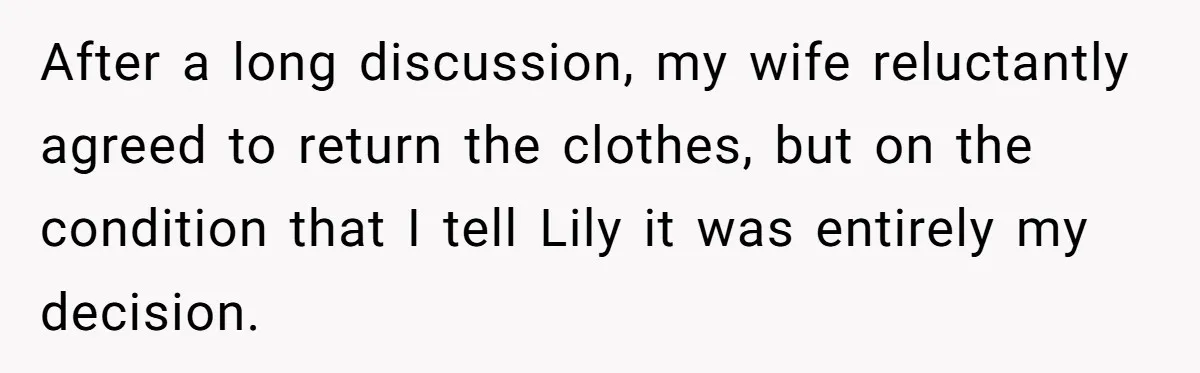 After a long discussion, my wife reluctantly agreed to return the clothes, but on the condition that I tell Lily it was entirely my decision.