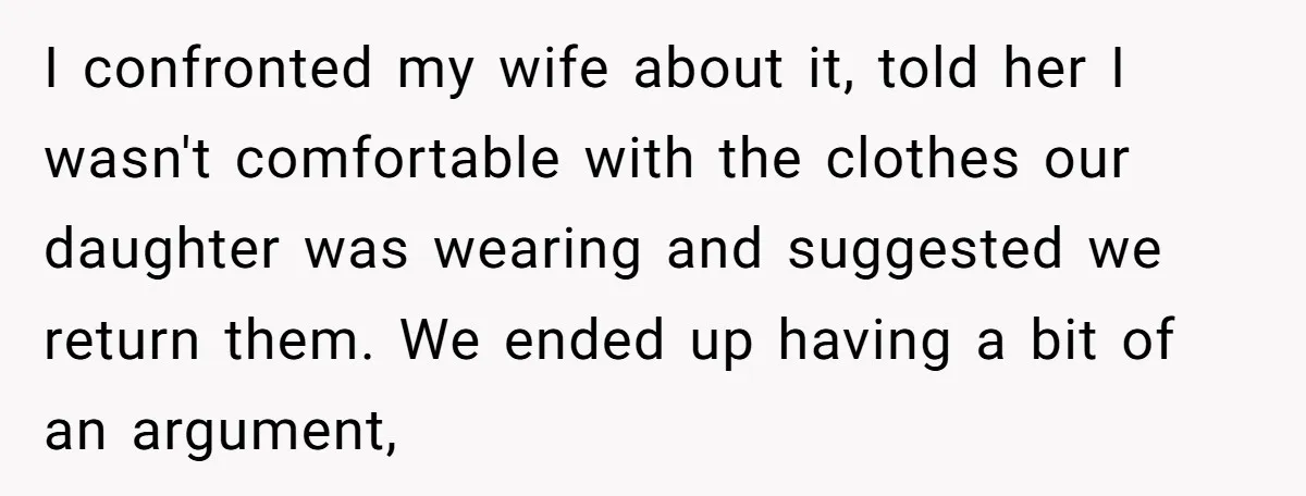I confronted my wife about it, told her I wasn't comfortable with the clothes our daughter was wearing and suggested we return them. We ended up having a bit of...