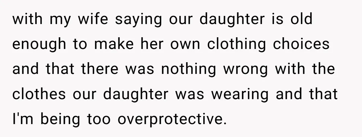 with my wife saying our daughter is old enough to make her own clothing choices and that there was nothing wrong with the clothes our daughter was wearing and that...