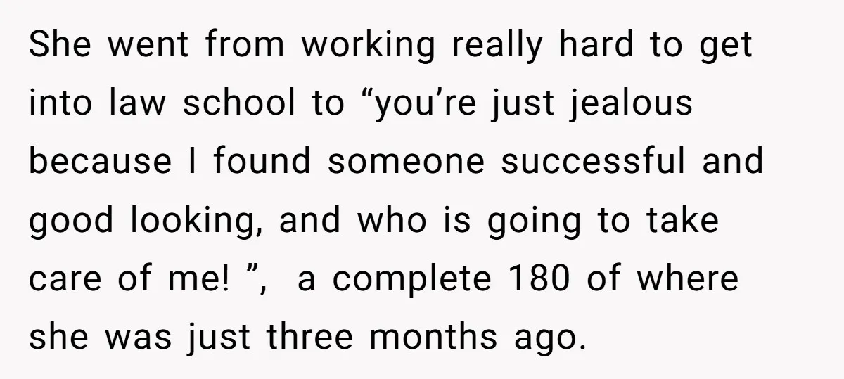 She went from working really hard to get into law school to “you’re just jealous because I found someone successful and good looking, and who is going to take care...