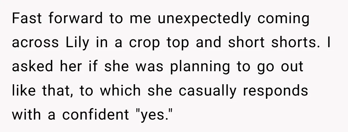 Fast forward to me unexpectedly coming across Lily in a crop top and short shorts. I asked her if she was planning to go out like that, to which she...