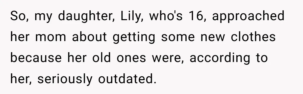 So, my daughter, Lily, who's 16, approached her mom about getting some new clothes because her old ones were, according to her, seriously outdated.