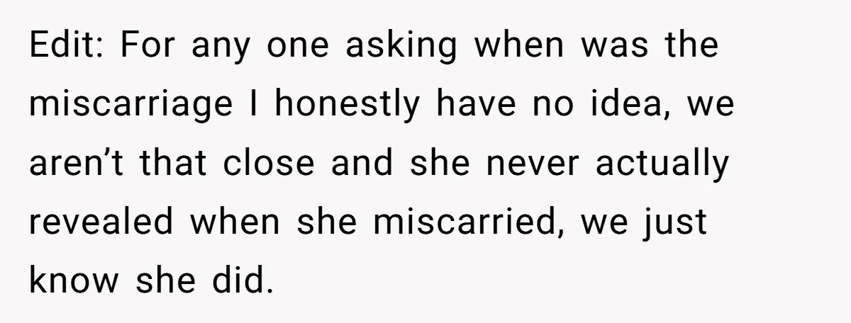 Edit: For any one asking when was the miscarriage I honestly have no idea, we aren’t that close and she never actually revealed when she miscarried, we just know she...