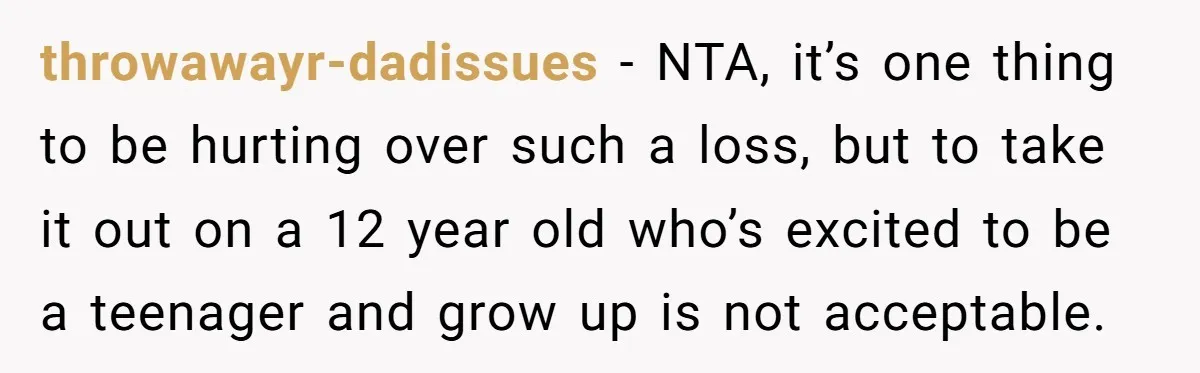 throwawayr-dadissues − NTA, it’s one thing to be hurting over such a loss, but to take it out on a 12 year old who’s excited to be a teenager and...