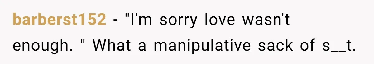 barberst152 - "I'm sorry love wasn't enough. " What a manipulative sack of s__t.