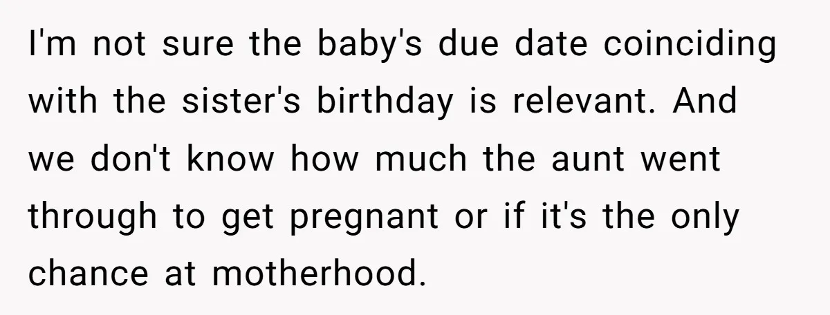 I'm not sure the baby's due date coinciding with the sister's birthday is relevant. And we don't know how much the aunt went through to get pregnant or if it's...