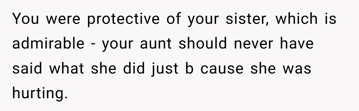 You were protective of your sister, which is admirable - your aunt should never have said what she did just b cause she was hurting.