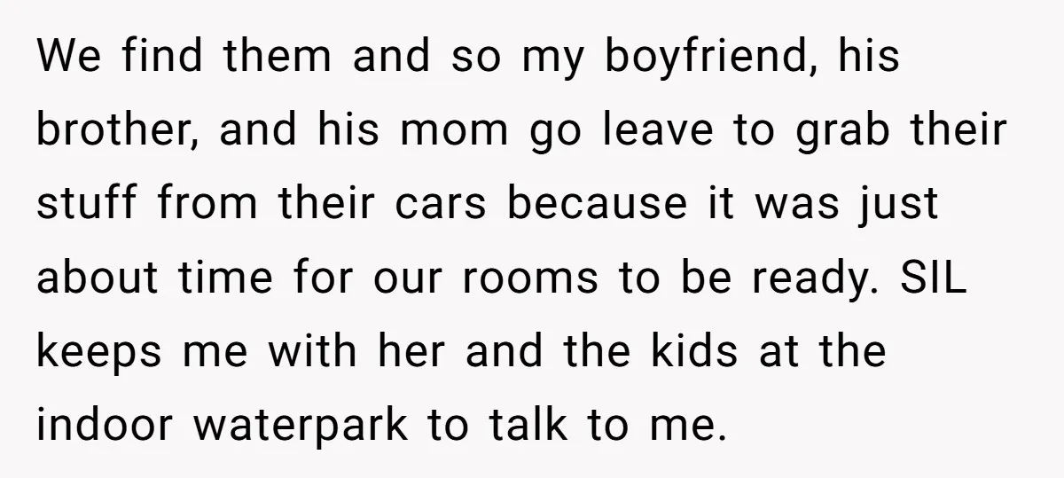 We find them and so my boyfriend, his brother, and his mom go leave to grab their stuff from their cars because it was just about time for our rooms...