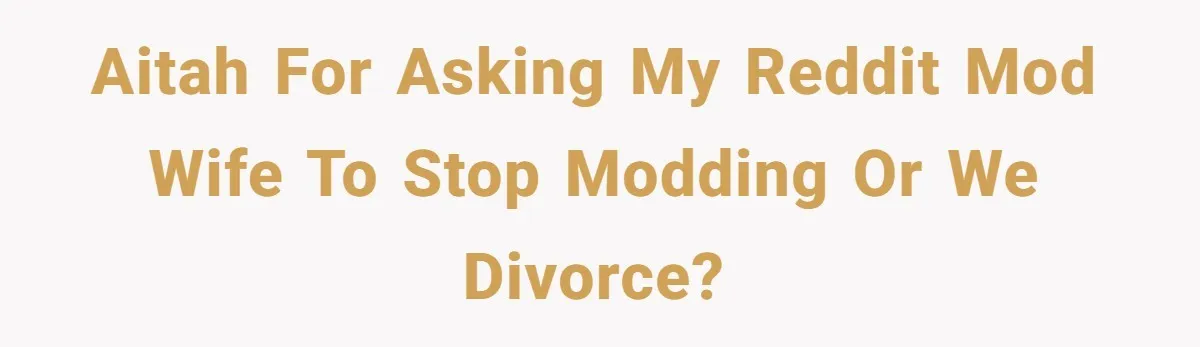 AITAH for asking my reddit mod wife to stop modding or we divorce?