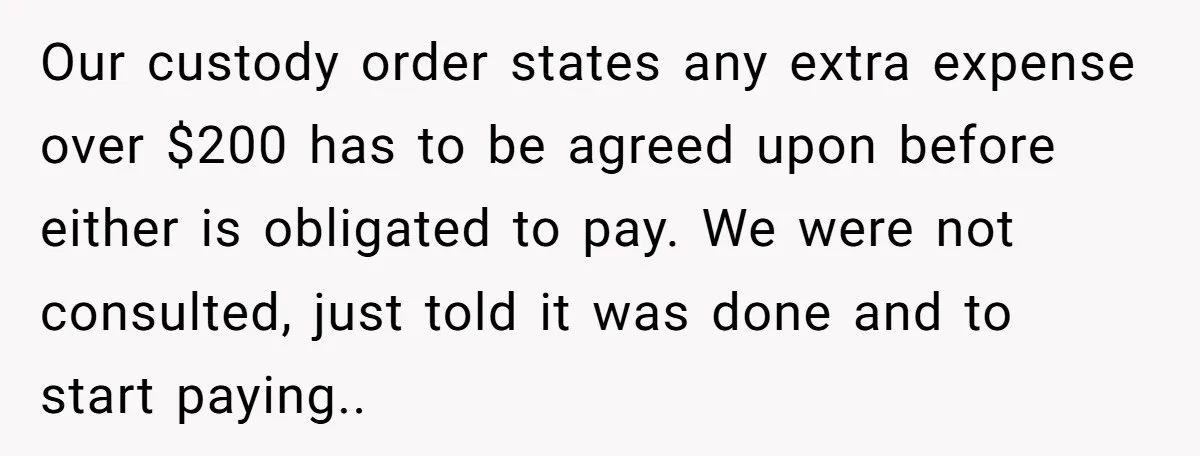Our custody order states any extra expense over $200 has to be agreed upon before either is obligated to pay. We were not consulted, just told it was done and...