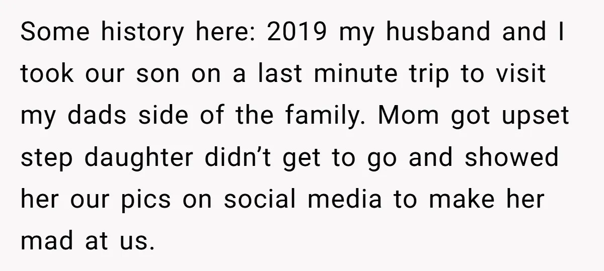 Some history here: 2019 my husband and I took our son on a last minute trip to visit my dads side of the family. Mom got upset step daughter didn’t...