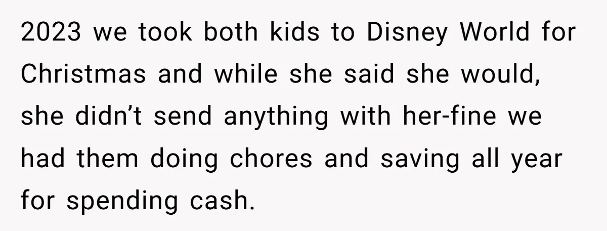 2023 we took both kids to Disney World for Christmas and while she said she would, she didn’t send anything with her-fine we had them doing chores and saving all...