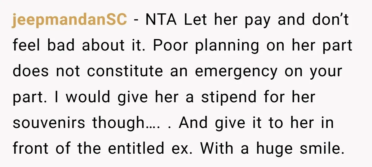 jeepmandanSC − NTA Let her pay and don’t feel bad about it. Poor planning on her part does not constitute an emergency on your part. I would give her a...