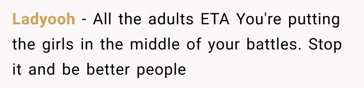 Ladyooh − All the adults ETA You're putting the girls in the middle of your battles. Stop it and be better people