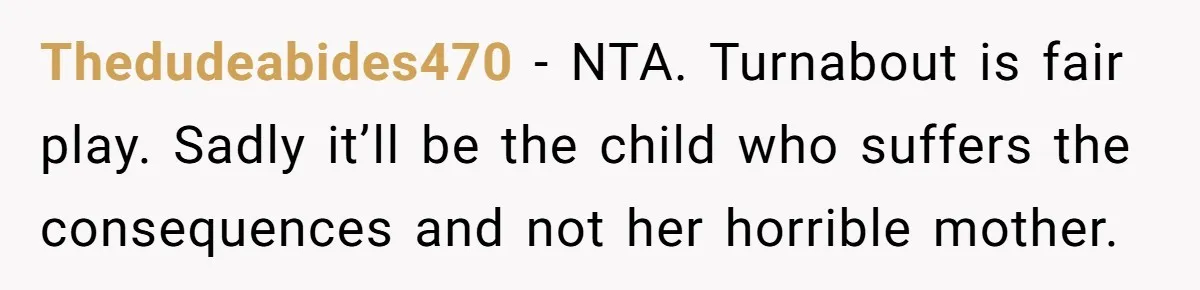 Thedudeabides470 − NTA. Turnabout is fair play. Sadly it’ll be the child who suffers the consequences and not her horrible mother.