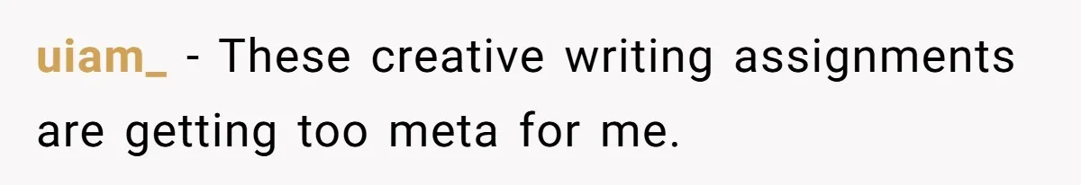 uiam_ − These creative writing assignments are getting too meta for me.