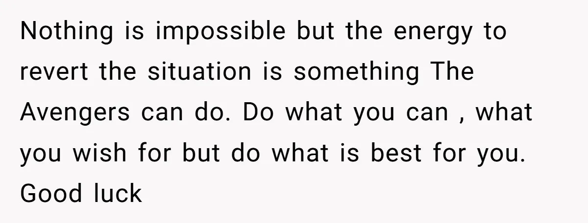 Nothing is impossible but the energy to revert the situation is something The Avengers can do. Do what you can , what you wish for but do what is best...