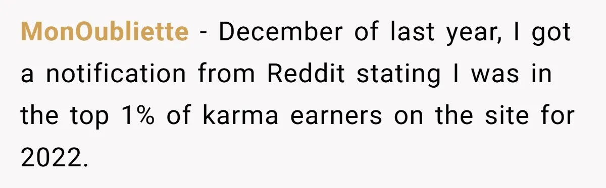 MonOubliette − December of last year, I got a notification from Reddit stating I was in the top 1% of karma earners on the site for 2022.