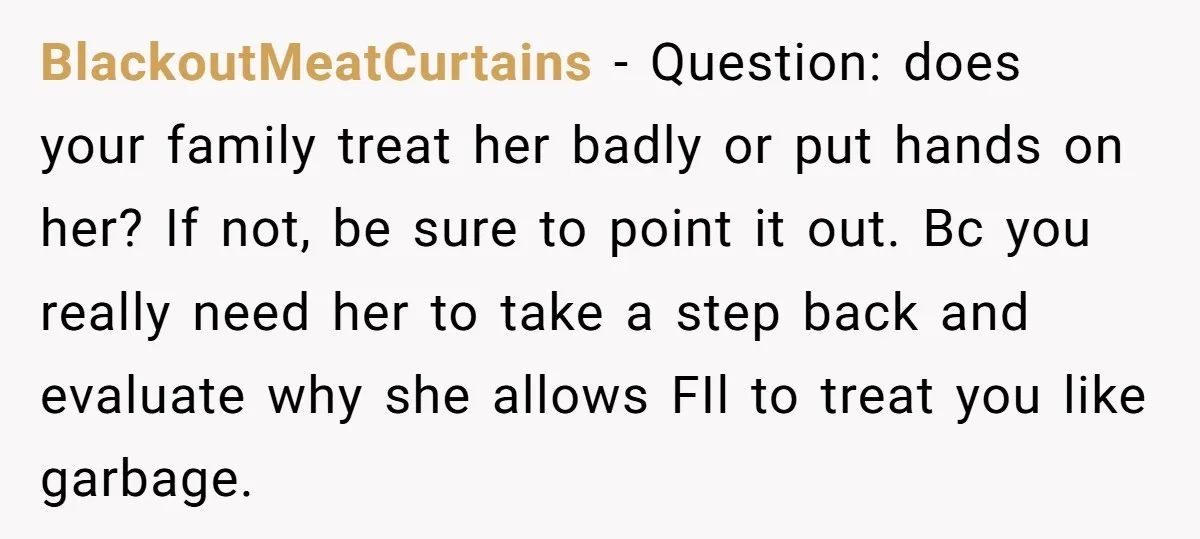 BlackoutMeatCurtains - Question: does your family treat her badly or put hands on her? If not, be sure to point it out. Bc you really need her to take a...