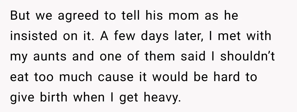 But we agreed to tell his mom as he insisted on it. A few days later, I met with my aunts and one of them said I shouldn’t eat too...