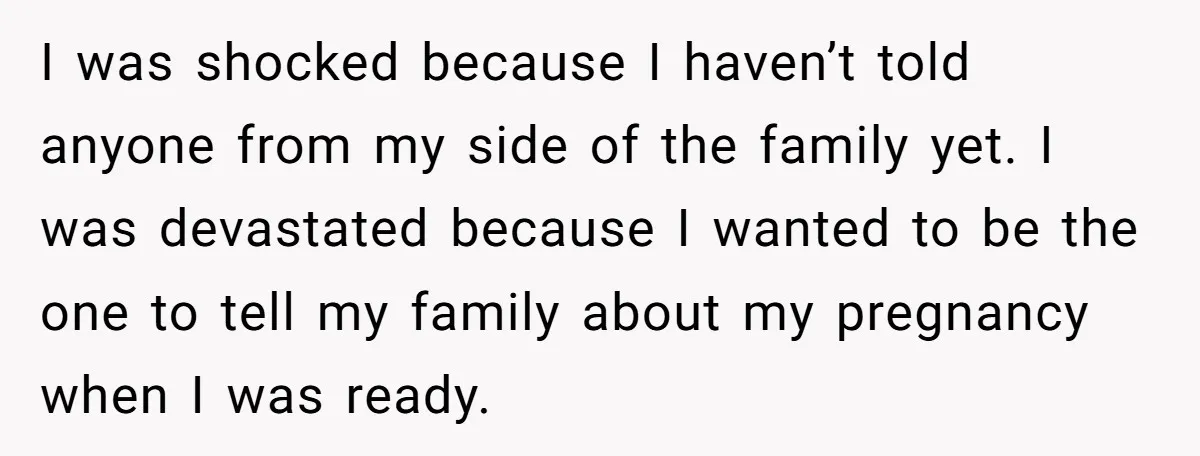 I was shocked because I haven’t told anyone from my side of the family yet. I was devastated because I wanted to be the one to tell my family about...