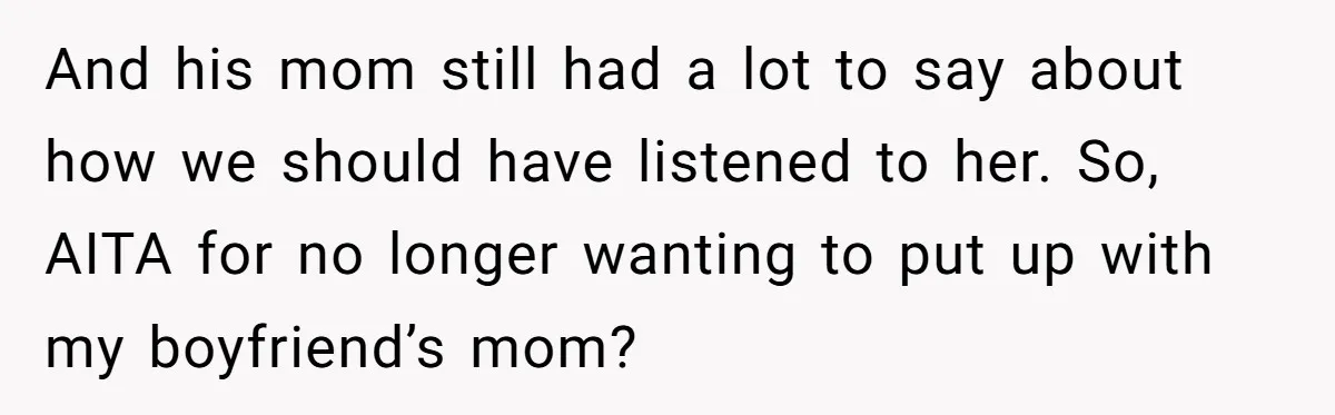 And his mom still had a lot to say about how we should have listened to her. So, AITA for no longer wanting to put up with my boyfriend’s mom?