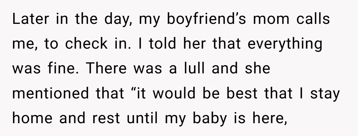 Later in the day, my boyfriend’s mom calls me, to check in. I told her that everything was fine. There was a lull and she mentioned that “it would be...