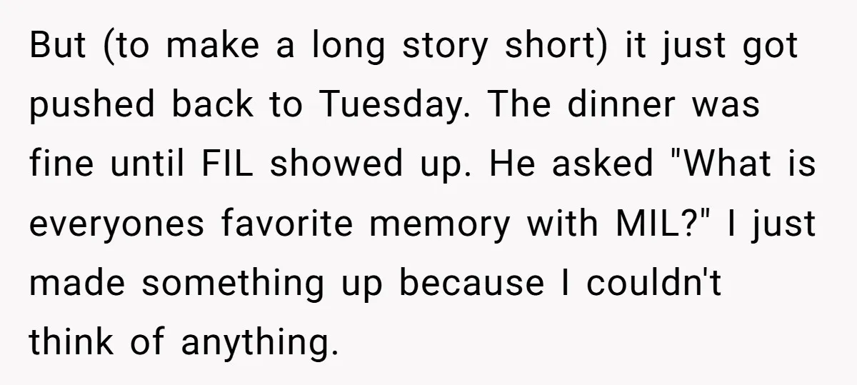 But (to make a long story short) it just got pushed back to Tuesday. The dinner was fine until FIL showed up. He asked "What is everyones favorite memory with...