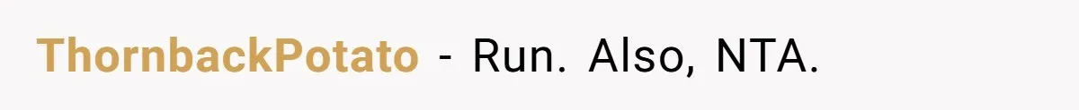 ThornbackPotato − Run. Also, NTA.