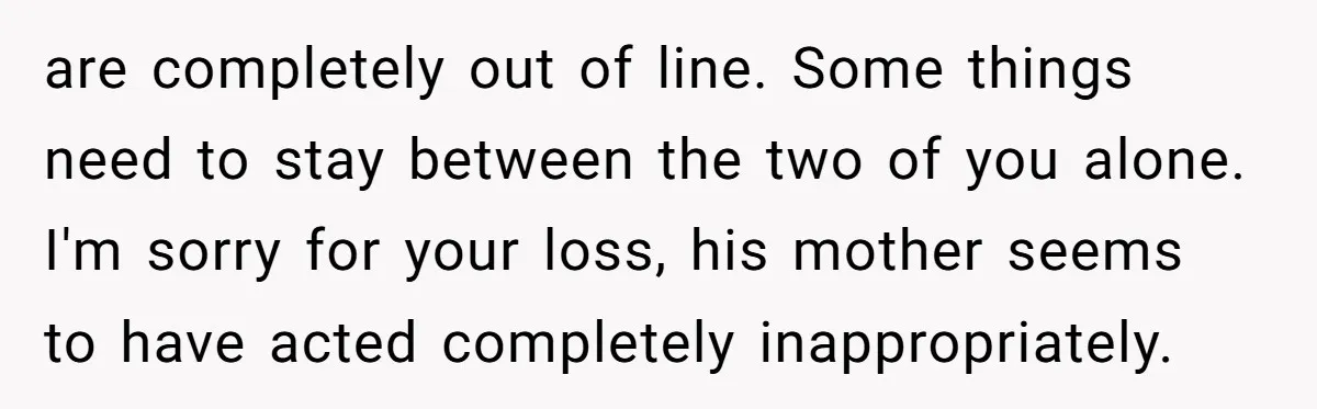 are completely out of line. Some things need to stay between the two of you alone. I'm sorry for your loss, his mother seems to have acted completely inappropriately.