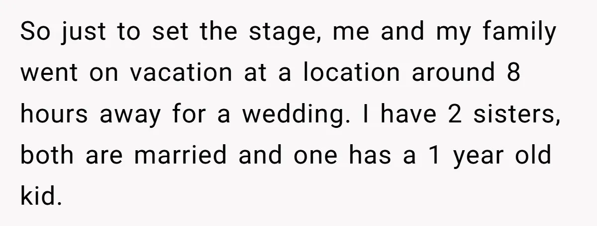 So just to set the stage, me and my family went on vacation at a location around 8 hours away for a wedding. I have 2 sisters, both are married...