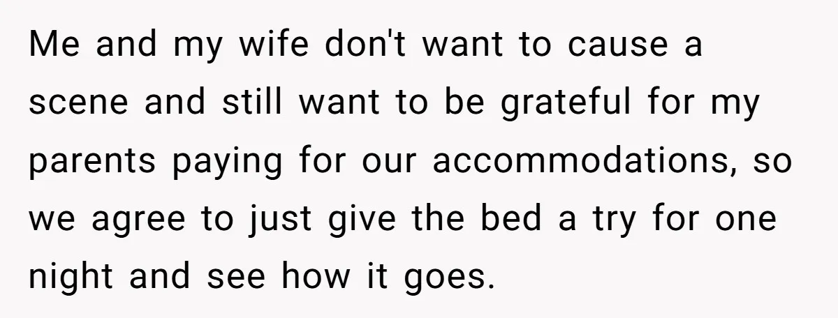 Me and my wife don't want to cause a scene and still want to be grateful for my parents paying for our accommodations, so we agree to just give the...