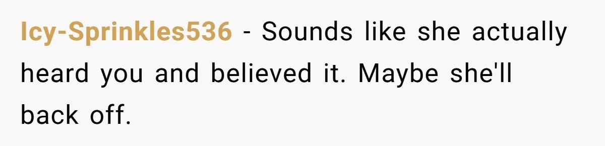 Icy-Sprinkles536 − Sounds like she actually heard you and believed it. Maybe she'll back off.