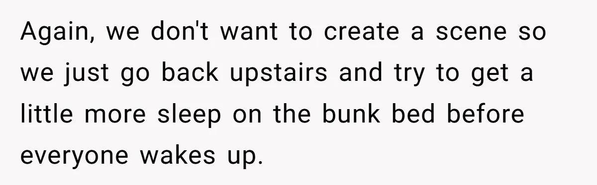 Again, we don't want to create a scene so we just go back upstairs and try to get a little more sleep on the bunk bed before everyone wakes up.