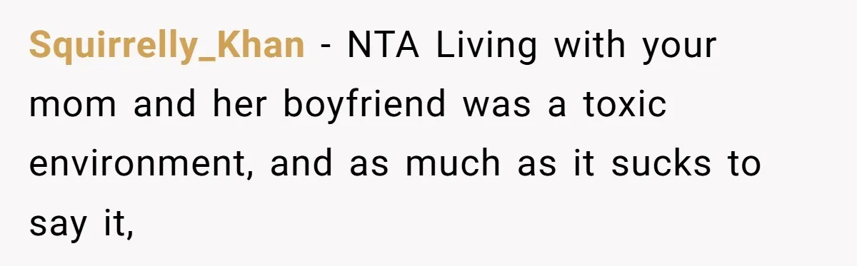 Squirrelly_Khan − NTA Living with your mom and her boyfriend was a toxic environment, and as much as it sucks to say it,