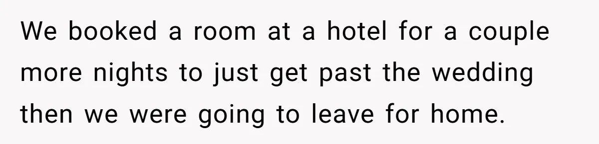 We booked a room at a hotel for a couple more nights to just get past the wedding then we were going to leave for home.