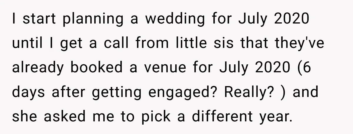 I start planning a wedding for July 2020 until I get a call from little sis that they've already booked a venue for July 2020 (6 days after getting engaged?...