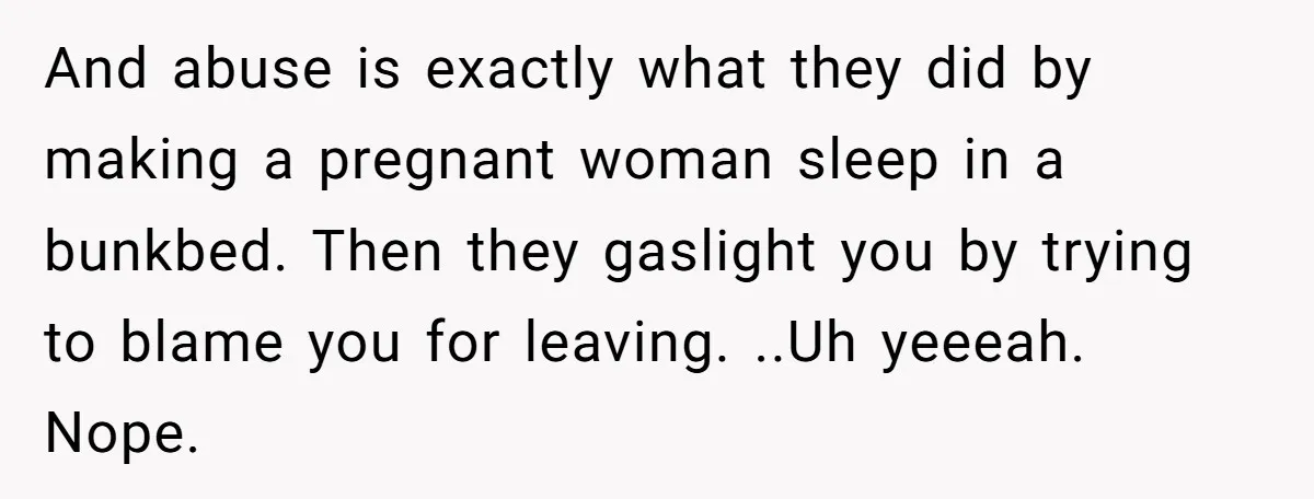 And abuse is exactly what they did by making a pregnant woman sleep in a bunkbed. Then they gaslight you by trying to blame you for leaving. ..Uh yeeeah. Nope.